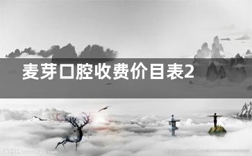 麦芽口腔收费价目表2025年全新版：麦芽口腔种植牙每颗百康特1960起|奥齿泰2960起|皓圣4147起